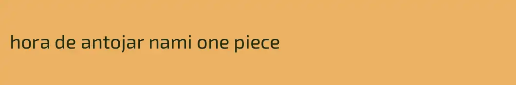 hora de antojar nami one piece